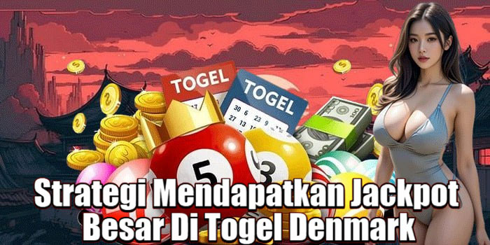 Strategi Mendapatkan Jackpot Besar Di Togel Denmark